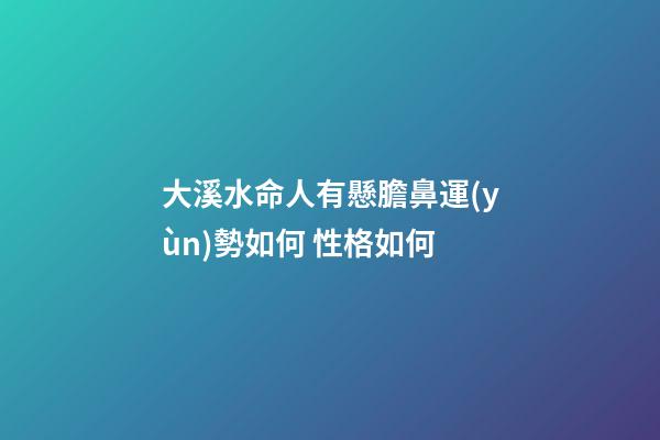 大溪水命人有懸膽鼻運(yùn)勢如何 性格如何